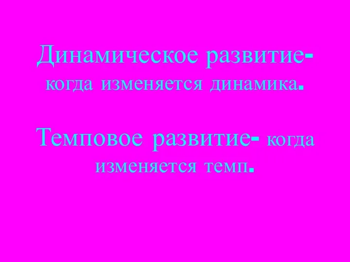 Динамическое развитие- когда изменяется динамика. Темповое развитие- когда изменяется темп.