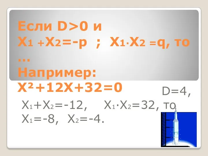 Если D>0 и Х1 +Х2=-р ; Х1·Х2 =q, то … Например: Х²+12Х+32=0 D=4,