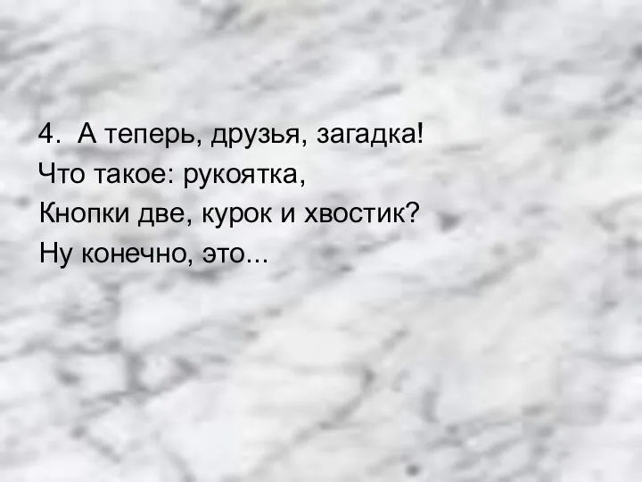 4. А теперь, друзья, загадка! Что такое: рукоятка, Кнопки две, курок и хвостик? Ну конечно, это...