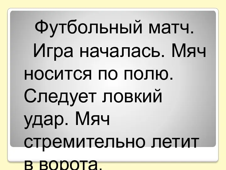 Футбольный матч. Игра началась. Мяч носится по полю. Следует ловкий удар. Мяч стремительно летит в ворота.