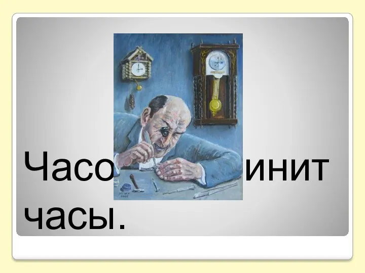 Часовщик чинит часы.