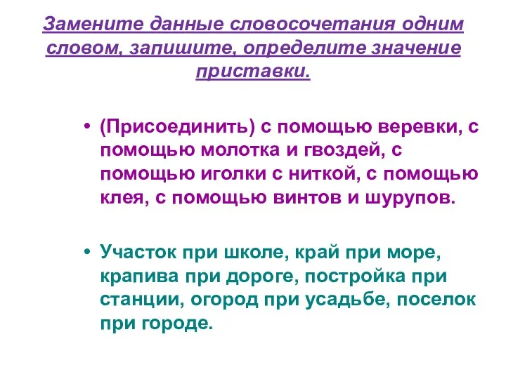 Замените данные словосочетания одним словом, запишите, определите значение приставки. (Присоединить)