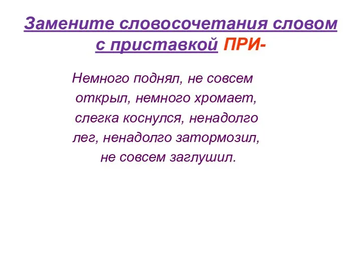 Замените словосочетания словом с приставкой ПРИ- Немного поднял, не совсем