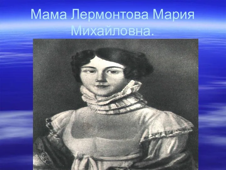 Мама Лермонтова Мария Михайловна.