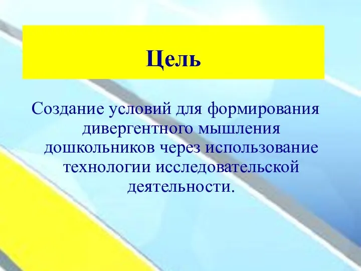 Цель Создание условий для формирования дивергентного мышления дошкольников через использование технологии исследовательской деятельности.