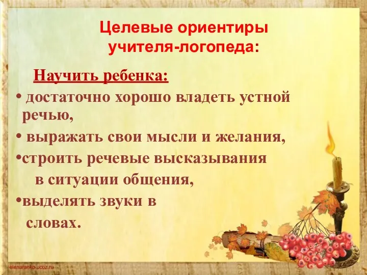 Целевые ориентиры учителя-логопеда: Научить ребенка: достаточно хорошо владеть устной речью,