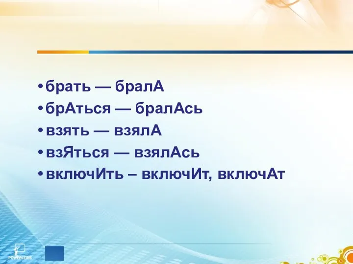 брать — бралА брАться — бралАсь взять — взялА взЯться — взялАсь включИть – включИт, включАт