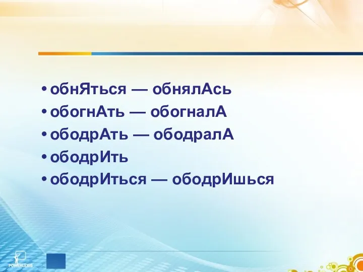 обнЯться — обнялАсь обогнАть — обогналА ободрАть — ободралА ободрИть ободрИться — ободрИшься