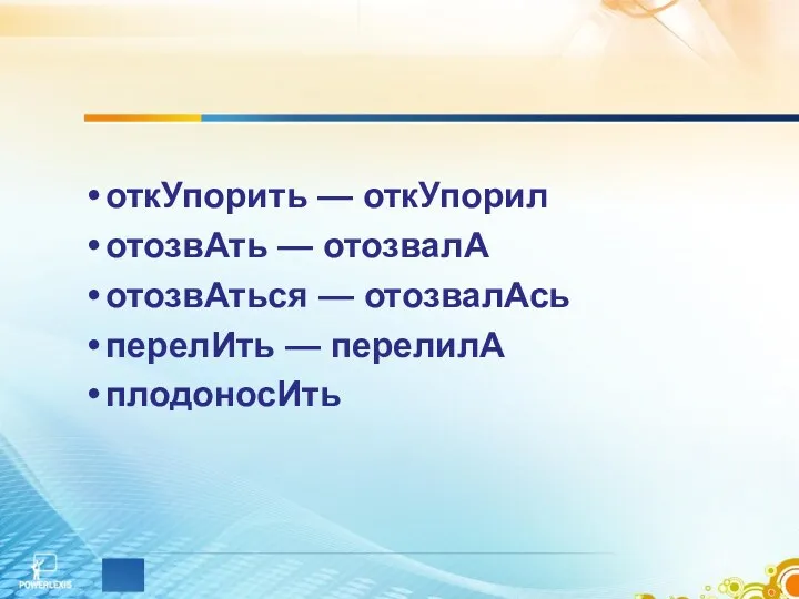 откУпорить — откУпорил отозвАть — отозвалА отозвАться — отозвалАсь перелИть — перелилА плодоносИть