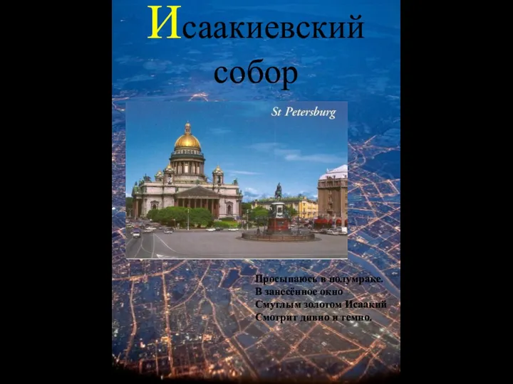 Исаакиевский собор Просыпаюсь в полумраке. В занесённое окно Смуглым золотом Исаакий Смотрит дивно и темно.