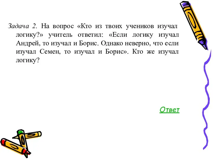 Задача 2. На вопрос «Кто из твоих учеников изучал логику?»