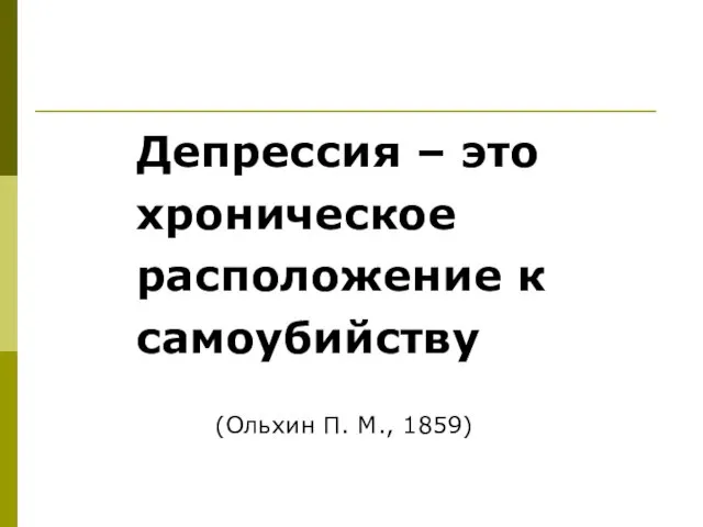 Депрессия – это хроническое расположение к самоубийству (Ольхин П. М., 1859)