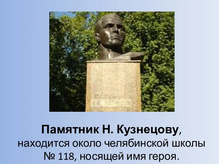 Памятник Н. Кузнецову, находится около челябинской школы № 118, носящей имя героя.