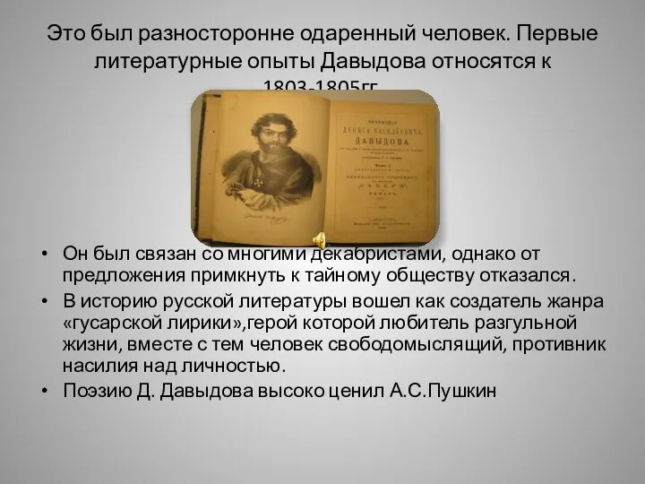 Это был разносторонне одаренный человек. Первые литературные опыты Давыдова относятся к 1803-1805гг. Он