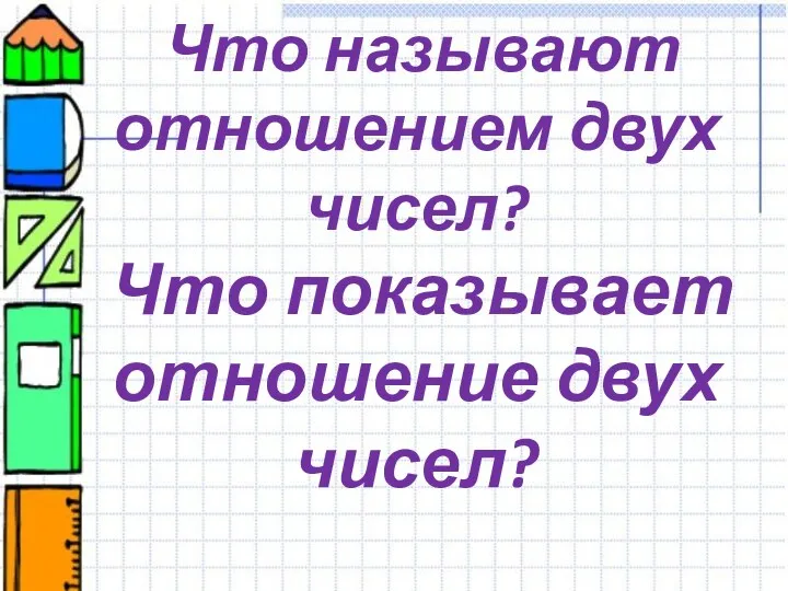 Что называют отношением двух чисел? Что показывает отношение двух чисел?