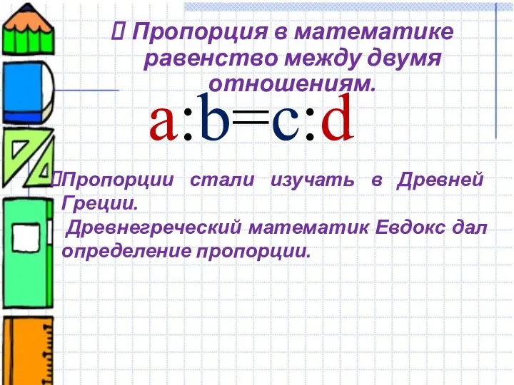 Пропорция в математике равенство между двумя отношениям. a:b=c:d Пропорции стали