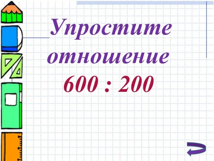 Упростите отношение 600 : 200