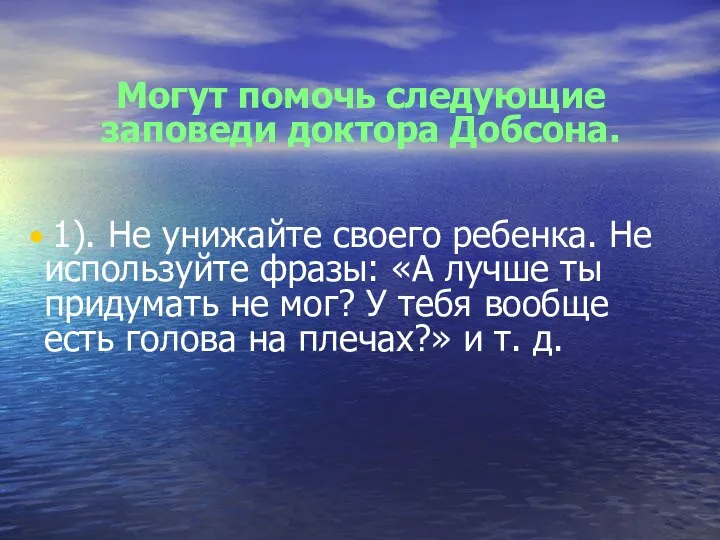 Могут помочь следующие заповеди доктора Добсона. 1). Не унижайте своего