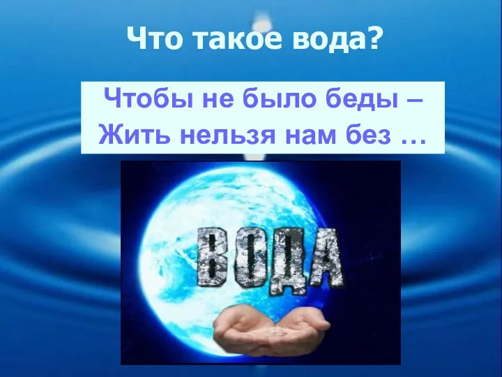 Что такое вода? Чтобы не было беды – Жить нельзя нам без …