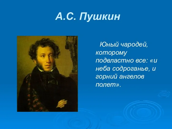 А.С. Пушкин Юный чародей, которому подвластно все: «и неба содроганье, и горний ангелов полет».
