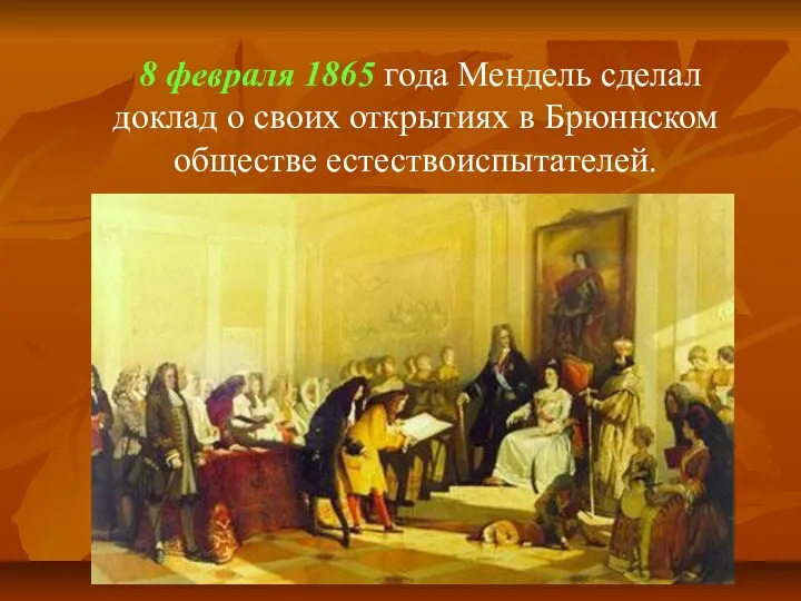 8 февраля 1865 года Мендель сделал доклад о своих открытиях в Брюннском обществе естествоиспытателей.