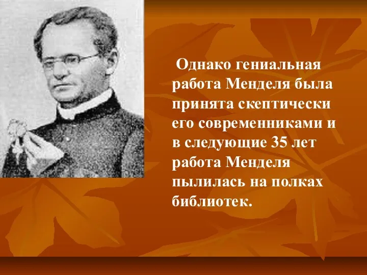 Однако гениальная работа Менделя была принята скептически его современниками и в следующие 35