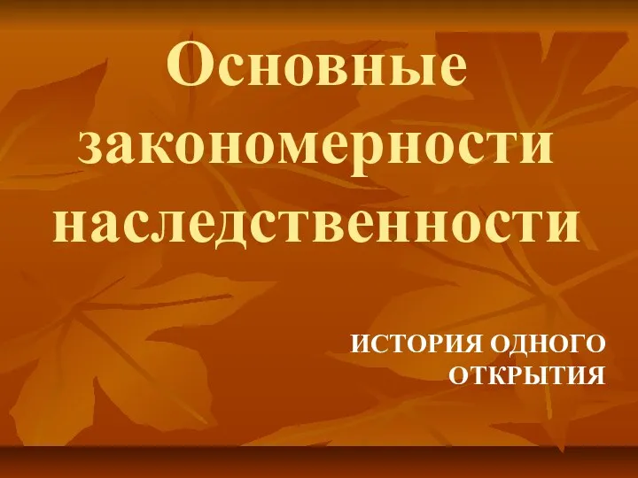 Основные закономерности наследственности ИСТОРИЯ ОДНОГО ОТКРЫТИЯ