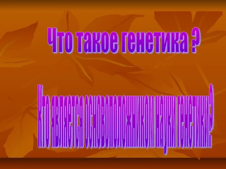 Что такое генетика ? Кто является основоположником науки генетики?