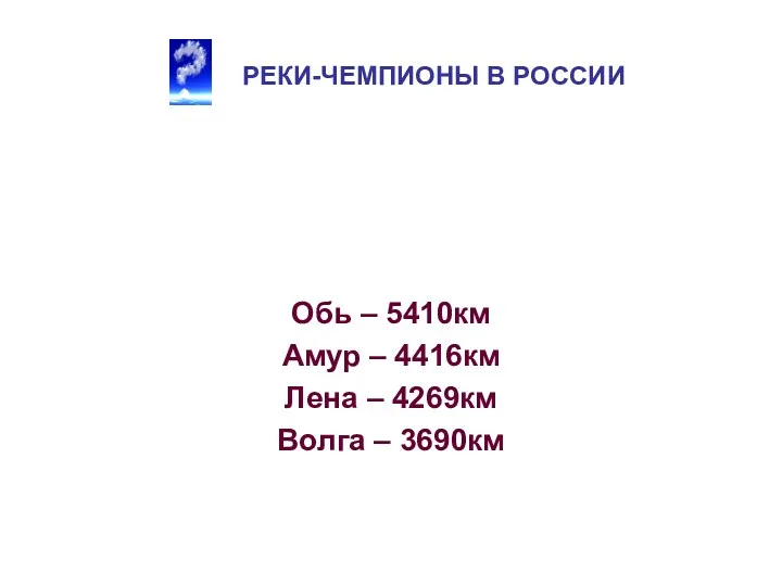 РЕКИ-ЧЕМПИОНЫ В РОССИИ Обь – 5410км Амур – 4416км Лена – 4269км Волга – 3690км