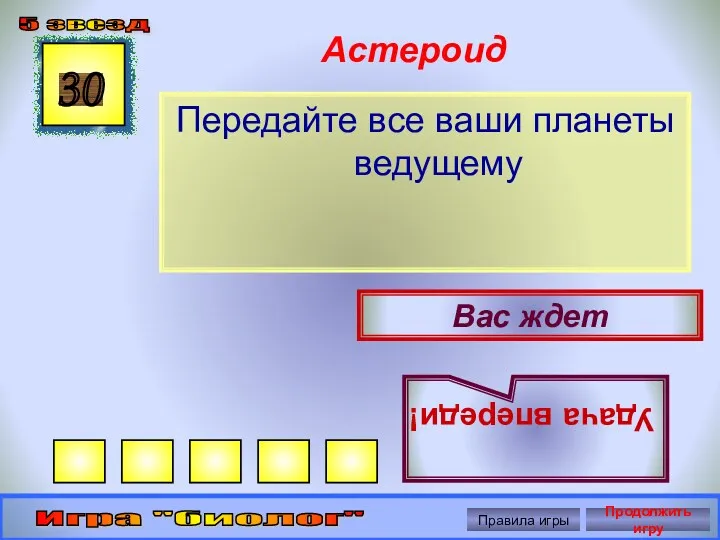 Астероид Передайте все ваши планеты ведущему 30 Вас ждет Удача впереди! 5 звезд