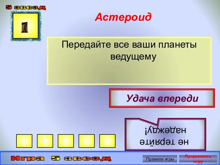 Астероид Передайте все ваши планеты ведущему 1 Удача впереди не теряйте надежду! 5