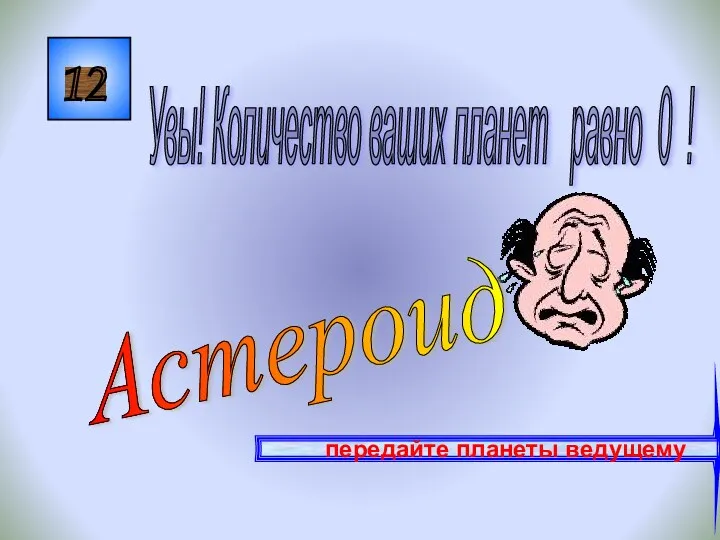 12 Астероид Увы! Количество ваших планет равно 0 ! передайте планеты ведущему