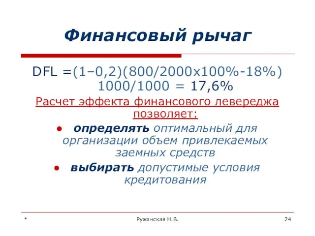 * Ружанская Н.В. Финансовый рычаг DFL =(1–0,2)(800/2000х100%-18%) 1000/1000 = 17,6% Расчет эффекта финансового