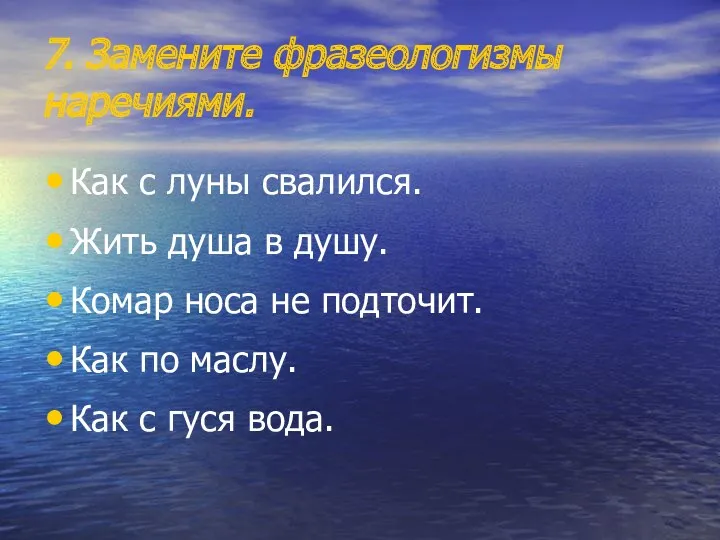 7. Замените фразеологизмы наречиями. Как с луны свалился. Жить душа