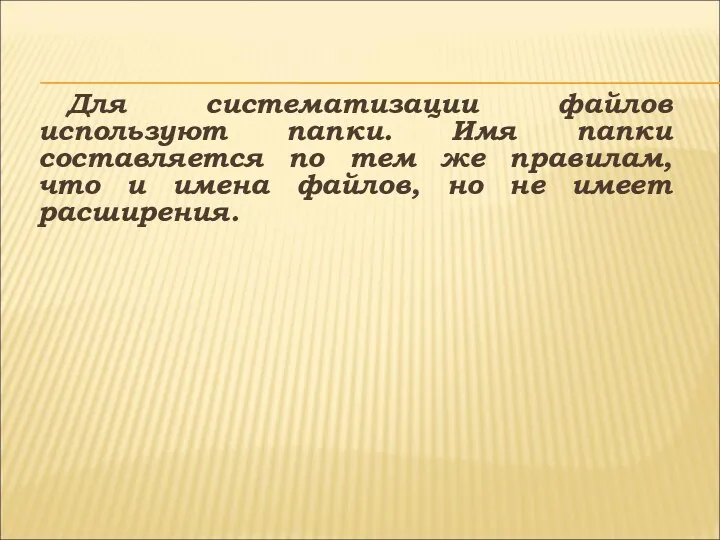 Для систематизации файлов используют папки. Имя папки составляется по тем