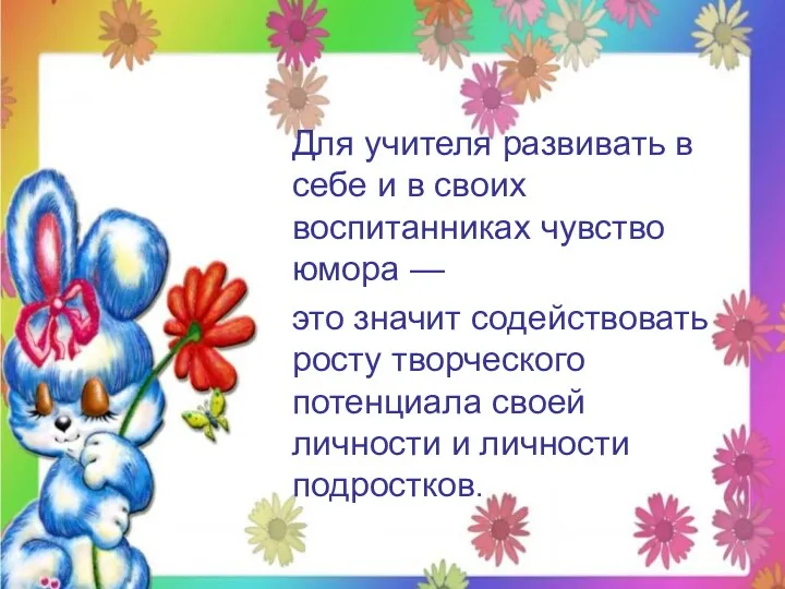 Для учителя развивать в себе и в своих воспитанниках чувство юмора — это