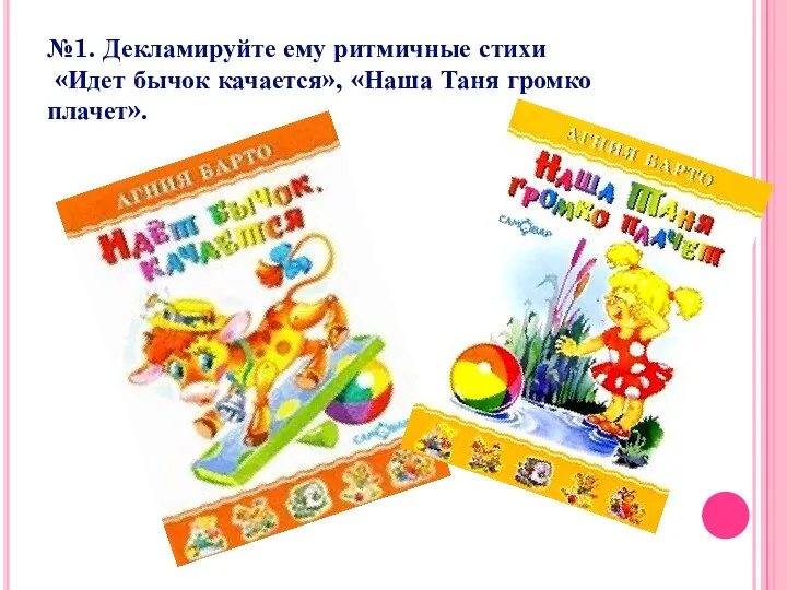 №1. Декламируйте ему ритмичные стихи «Идет бычок качается», «Наша Таня громко плачет».