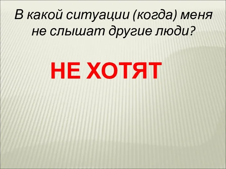 В какой ситуации (когда) меня не слышат другие люди? НЕ ХОТЯТ