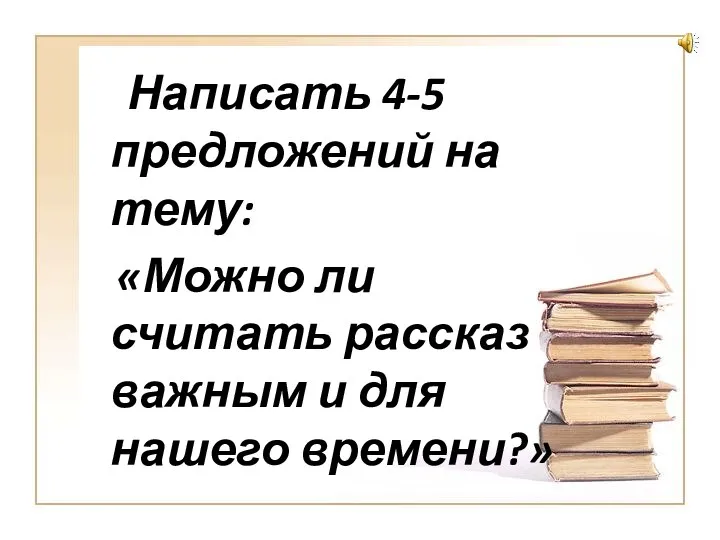 Написать 4-5 предложений на тему: «Можно ли считать рассказ важным и для нашего времени?»