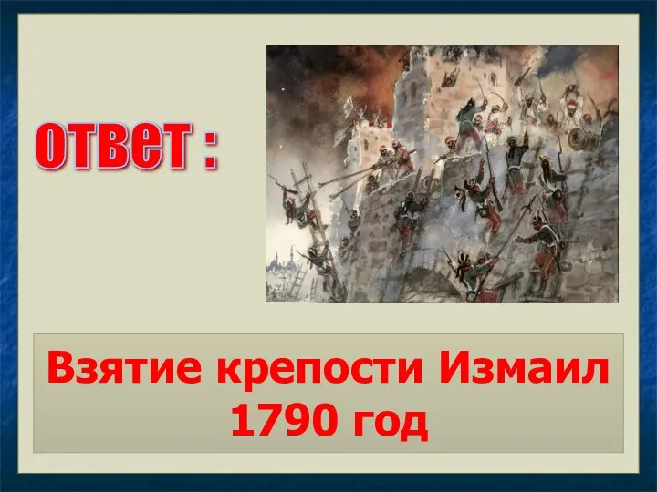 ответ : Взятие крепости Измаил 1790 год