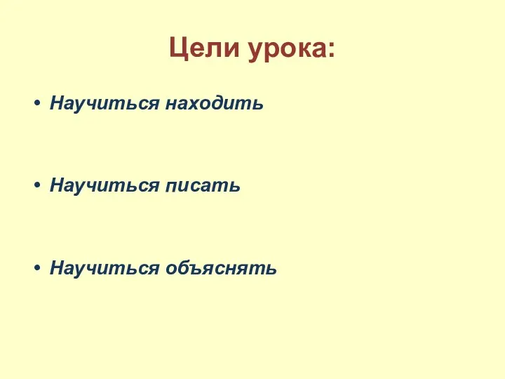 Цели урока: Научиться находить Научиться писать Научиться объяснять