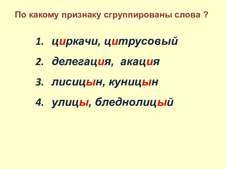 циркачи, цитрусовый делегация, акация лисицын, куницын улицы, бледнолицый По какому признаку сгруппированы слова ?