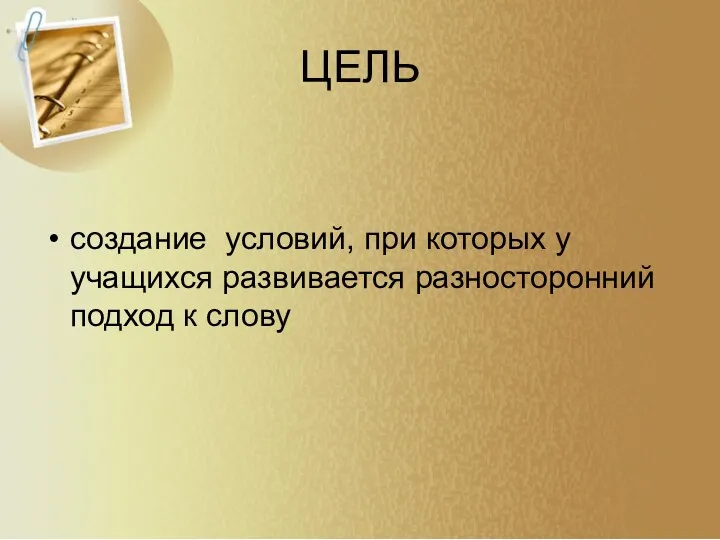 ЦЕЛЬ создание условий, при которых у учащихся развивается разносторонний подход к слову