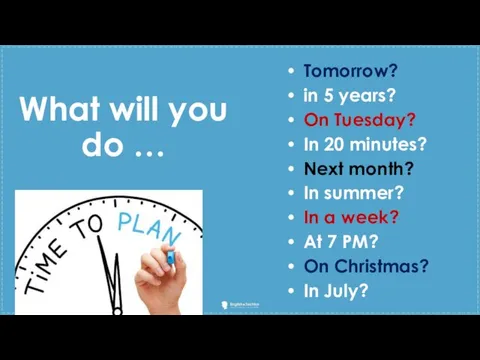 What will you do … Tomorrow? in 5 years? On Tuesday? In 20