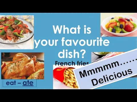 What is your favourite dish? eat – ate French fries