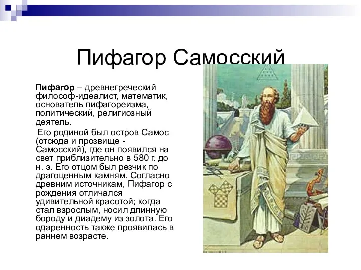 Пифагор Самосский Пифагор – древнегреческий философ-идеалист, математик, основатель пифагореизма, политический, религиозный деятель. Его