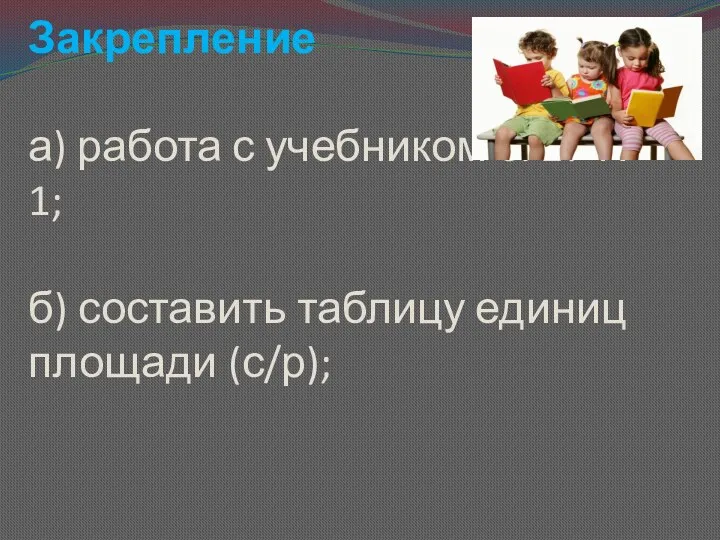 Закрепление а) работа с учебником с. 27 № 1; б) составить таблицу единиц площади (с/р);