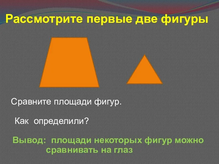 Рассмотрите первые две фигуры Сравните площади фигур. Как определили? Вывод: площади некоторых фигур