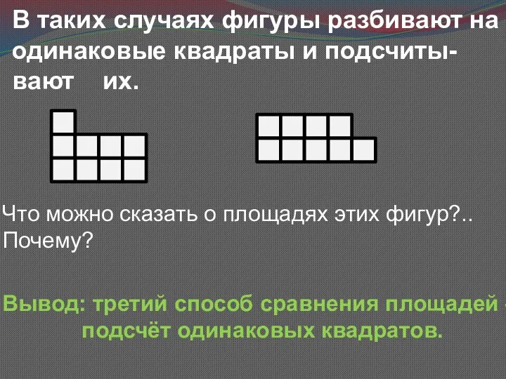 В таких случаях фигуры разбивают на одинаковые квадраты и подсчиты-вают их. Что можно