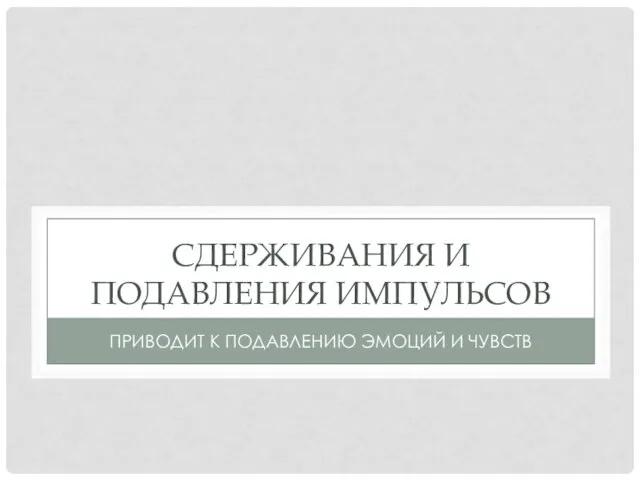 СДЕРЖИВАНИЯ И ПОДАВЛЕНИЯ ИМПУЛЬСОВ ПРИВОДИТ К ПОДАВЛЕНИЮ ЭМОЦИЙ И ЧУВСТВ